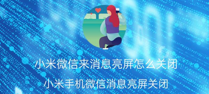 小米微信来消息亮屏怎么关闭 小米手机微信消息亮屏关闭